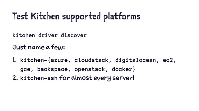Test Kitchen supported platforms
kitchen driver discover
Just name a few:
1. kitchen-{azure, cloudstack, digitalocean, ec2,
gce, backspace, openstack, docker}
2. kitchen-ssh for almost every server!
