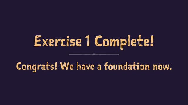 Exercise 1 Complete!
Congrats! We have a foundation now.
