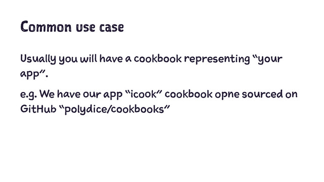 Common use case
Usually you will have a cookbook representing “your
app”.
e.g. We have our app “icook” cookbook opne sourced on
GitHub “polydice/cookbooks”
