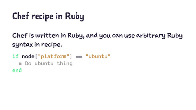 Chef recipe in Ruby
Chef is written in Ruby, and you can use arbitrary Ruby
syntax in recipe.
if node["platform"] == "ubuntu"
# Do ubuntu thing
end
