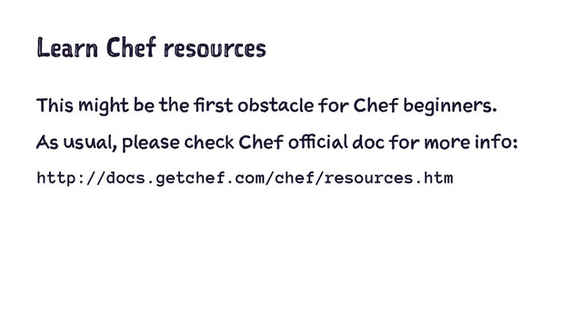 Learn Chef resources
This might be the first obstacle for Chef beginners.
As usual, please check Chef official doc for more info:
http://docs.getchef.com/chef/resources.htm
