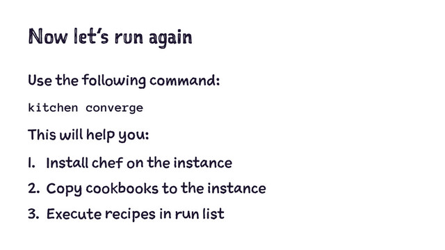 Now let’s run again
Use the following command:
kitchen converge
This will help you:
1. Install chef on the instance
2. Copy cookbooks to the instance
3. Execute recipes in run list
