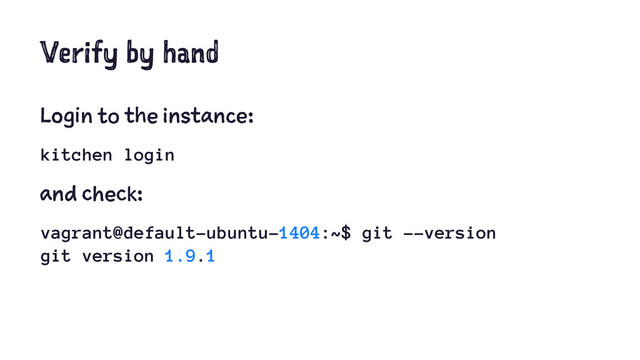 Verify by hand
Login to the instance:
kitchen login
and check:
vagrant@default-ubuntu-1404:~$ git --version
git version 1.9.1
