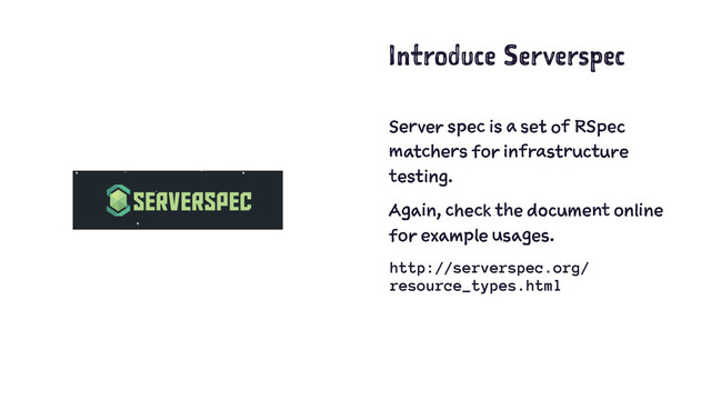 Introduce Serverspec
Server spec is a set of RSpec
matchers for infrastructure
testing.
Again, check the document online
for example usages.
http://serverspec.org/
resource_types.html
