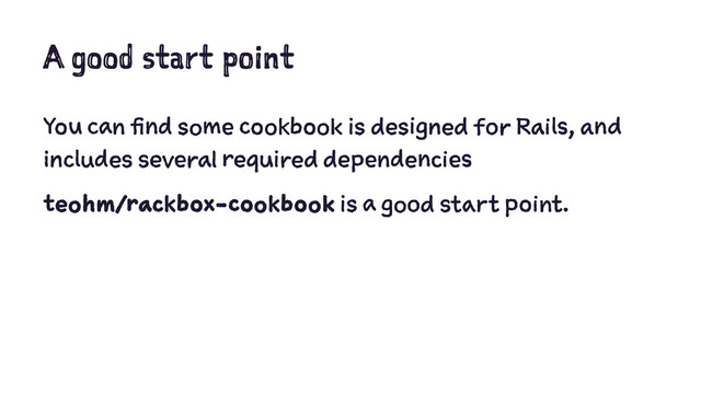 A good start point
You can find some cookbook is designed for Rails, and
includes several required dependencies
teohm/rackbox-cookbook is a good start point.
