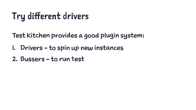 Try different drivers
Test Kitchen provides a good plugin system:
1. Drivers - to spin up new instances
2. Bussers - to run test
