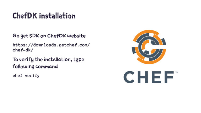 ChefDK installation
Go get SDK on ChefDK website
https://downloads.getchef.com/
chef-dk/
To verify the installation, type
following command
chef verify
