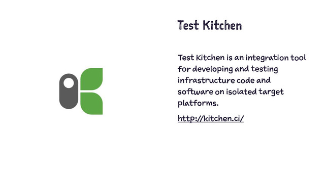 Test Kitchen
Test Kitchen is an integration tool
for developing and testing
infrastructure code and
software on isolated target
platforms.
http://kitchen.ci/
