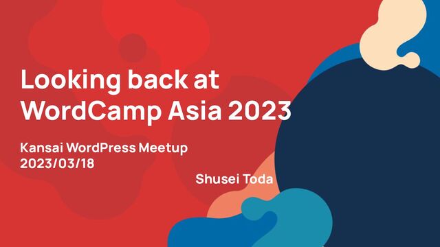 Looking back at
WordCamp Asia 2023
Kansai WordPress Meetup
2023/03/18
Shusei Toda
