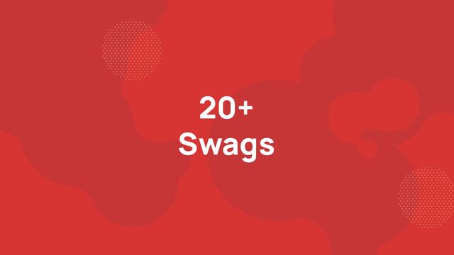 20+
Swags
