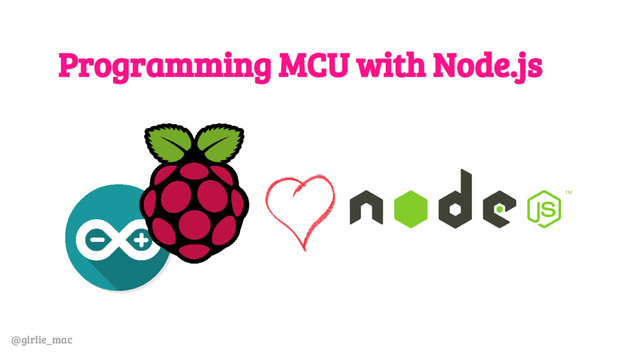 @girlie_mac
Programming MCU with Node.js
