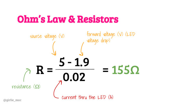 @girlie_mac
Ohm’s Law & Resistors
R =
5 - 1.9
0.02
source voltage (V) forward voltage (V) (LED
voltage drop)
current thru the LED (A)
resistance (Ω)
= 155Ω
