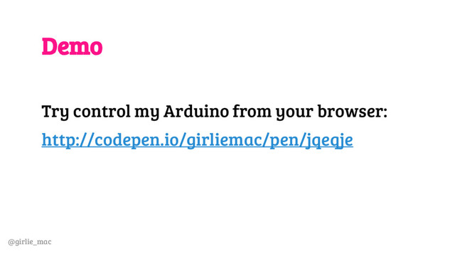 @girlie_mac
Demo
Try control my Arduino from your browser:
http://codepen.io/girliemac/pen/jqeqje
