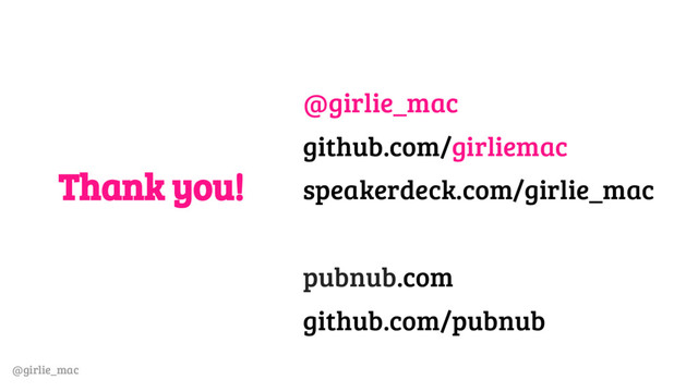 @girlie_mac
Thank you!
@girlie_mac
github.com/girliemac
speakerdeck.com/girlie_mac
pubnub.com
github.com/pubnub
