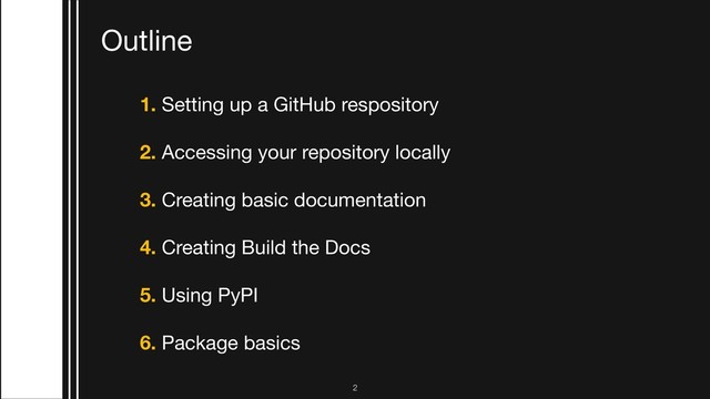Outline
1. Setting up a GitHub respository

2. Accessing your repository locally 

3. Creating basic documentation

4. Creating Build the Docs 

5. Using PyPI

6. Package basics
!2
