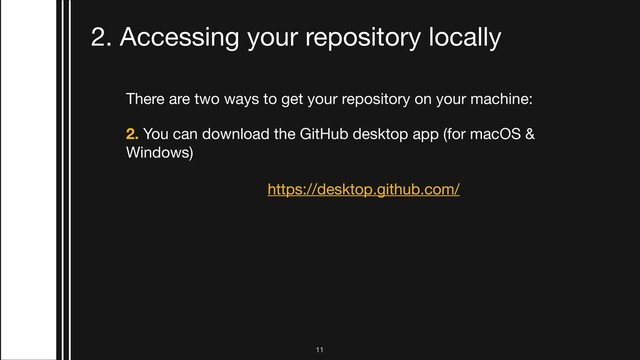 There are two ways to get your repository on your machine:

2. You can download the GitHub desktop app (for macOS &
Windows)

https://desktop.github.com/
2. Accessing your repository locally
!11
