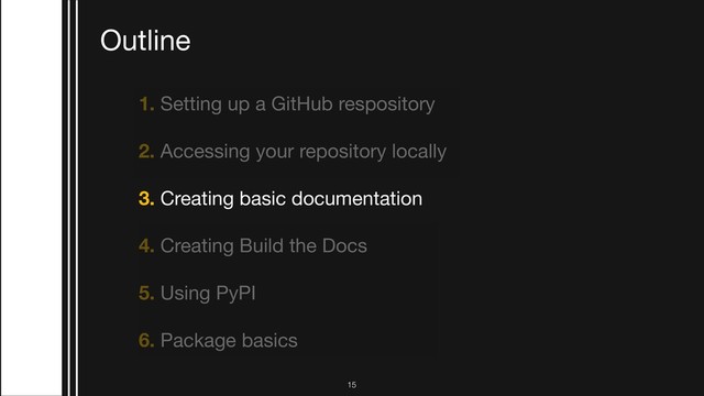 1. Setting up a GitHub respository

2. Accessing your repository locally 

3. Creating basic documentation

4. Creating Build the Docs 

5. Using PyPI

6. Package basics
Outline
!15
