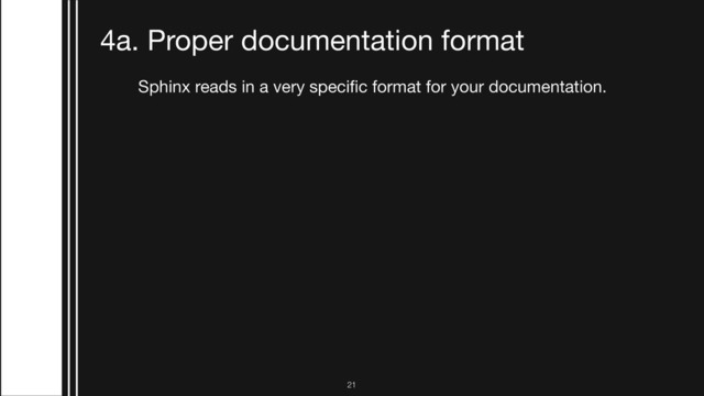 !21
4a. Proper documentation format
Sphinx reads in a very speciﬁc format for your documentation.
