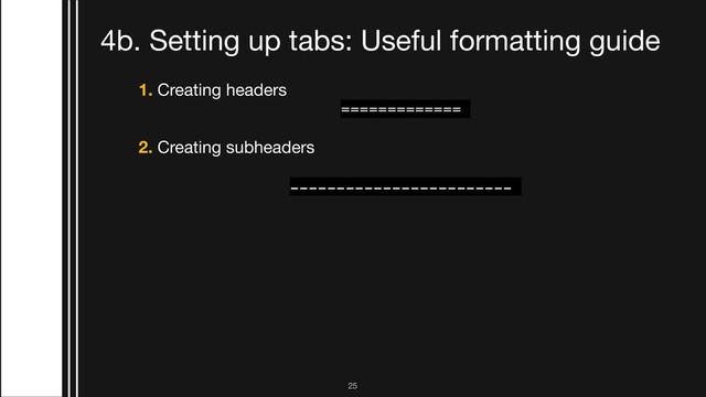 !25
4b. Setting up tabs: Useful formatting guide
1. Creating headers
=============
2. Creating subheaders

------------------------
3. Bullet points that are highlighted blue

* 
4. Tabbing for inline code

tab + 5 spaces
