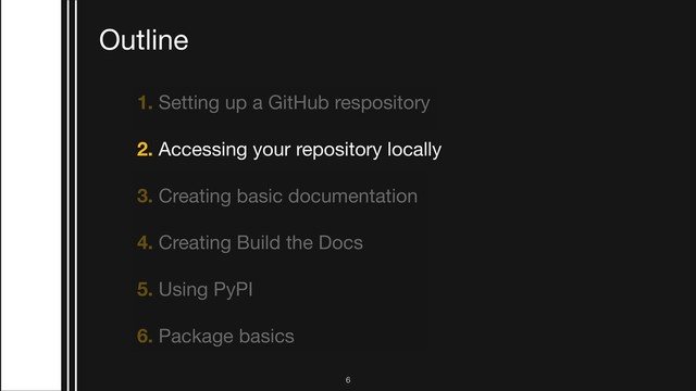 1. Setting up a GitHub respository

2. Accessing your repository locally 

3. Creating basic documentation

4. Creating Build the Docs 

5. Using PyPI

6. Package basics
Outline
!6
