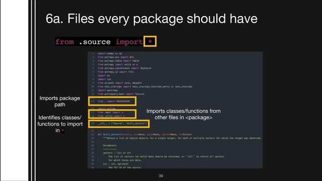 !39
6a. Files every package should have
from .source import *
Imports package 

path
Imports classes/functions from
other ﬁles in 
Identiﬁes classes/
functions to import

in *
