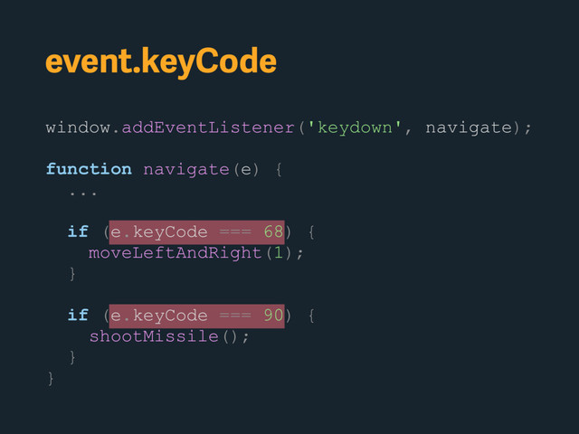 event.keyCode
window.addEventListener('keydown', navigate);
function navigate(e) {
...
if (e.keyCode === 68) {
moveLeftAndRight(1);
}
if (e.keyCode === 90) {
shootMissile();
}
}
