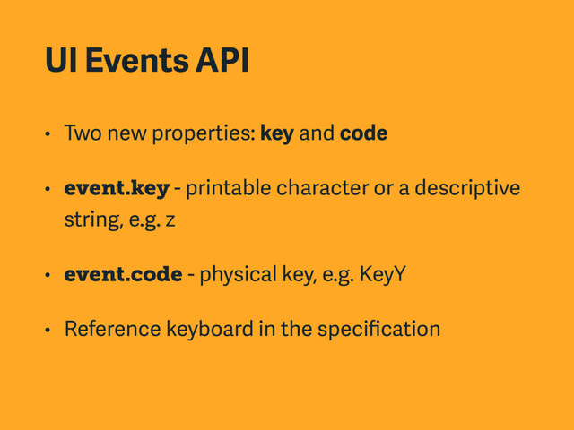 UI Events API
• Two new properties: key and code
• event.key - printable character or a descriptive
string, e.g. z
• event.code - physical key, e.g. KeyY
• Reference keyboard in the speciﬁcation
