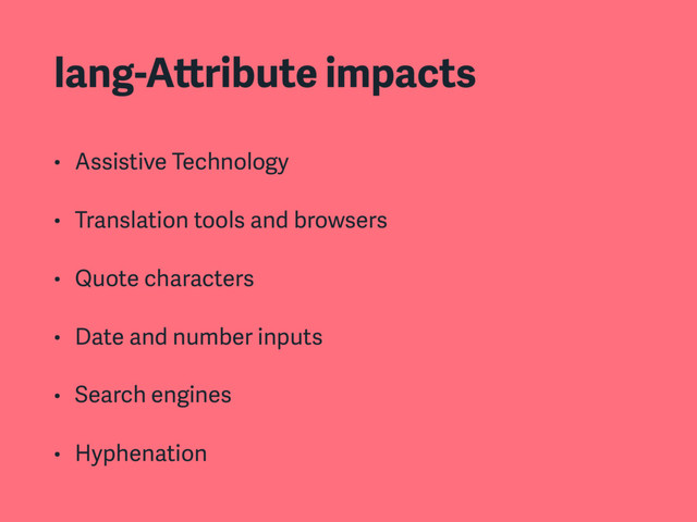 lang-Attribute impacts
• Assistive Technology
• Translation tools and browsers
• Quote characters
• Date and number inputs
• Search engines
• Hyphenation
