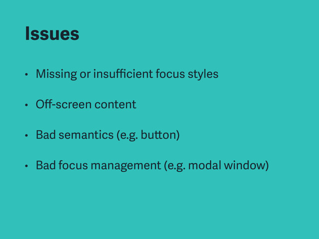 Issues
• Missing or insuﬃcient focus styles
• Oﬀ-screen content
• Bad semantics (e.g. button)
• Bad focus management (e.g. modal window)
