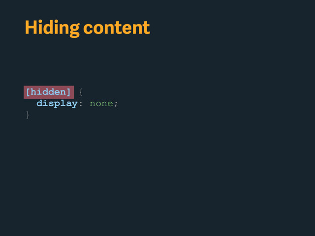 Hiding content
[hidden] {
display: none;
}
