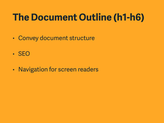 The Document Outline (h1-h6)
• Convey document structure
• SEO
• Navigation for screen readers
