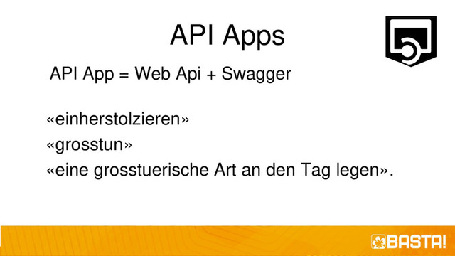 API Apps
API App = Web Api + Swagger
«einherstolzieren»
«grosstun»
«eine grosstuerische Art an den Tag legen».
