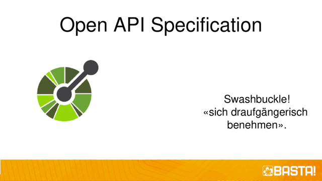 Open API Specification
Swashbuckle!
«sich draufgängerisch
benehmen».
