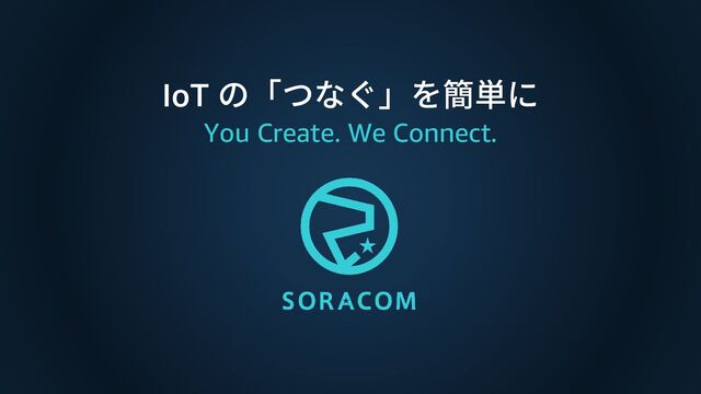 IoT の「つなぐ」を簡単に
You Create. We Connect.
