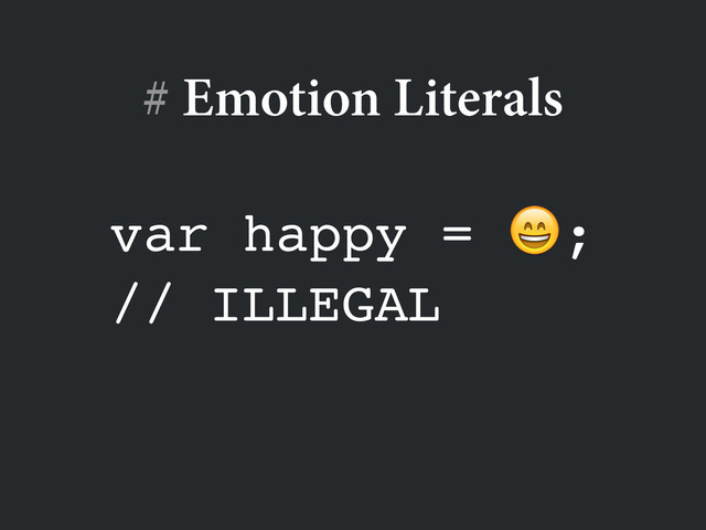 var happy = ;!
// ILLEGAL
# Emotion Literals
