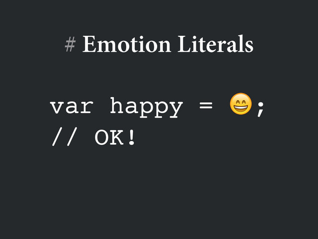 var happy = ;!
// OK!
# Emotion Literals
