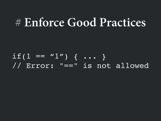 if(1 == “1”) { ... }!
// Error: "==" is not allowed
# Enforce Good Practices
