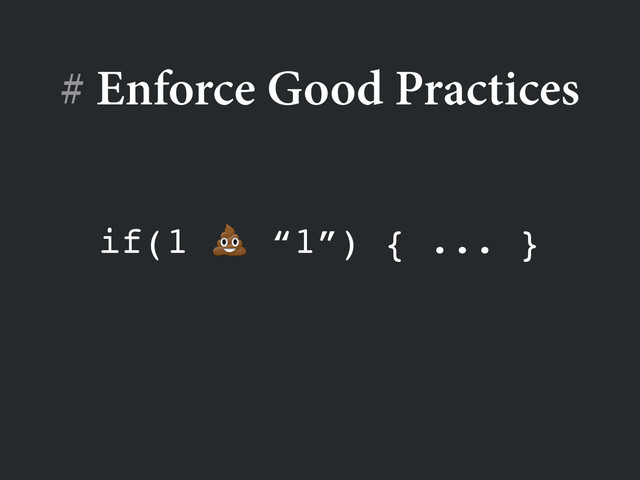 # Enforce Good Practices
if(1  “1”) { ... }
