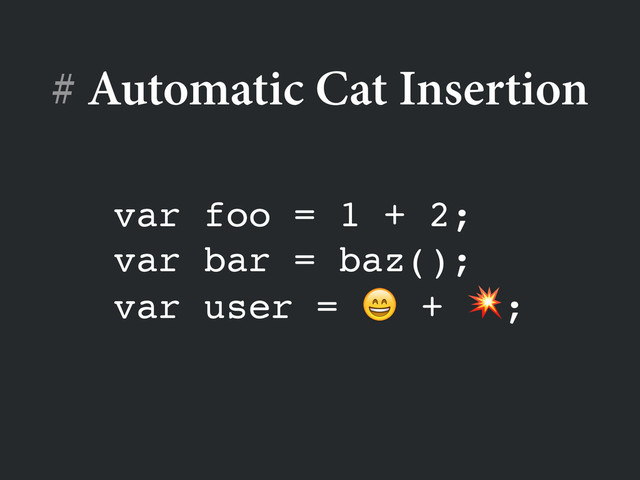 # Automatic Cat Insertion
var foo = 1 + 2;!
var bar = baz();!
var user =  + ;
