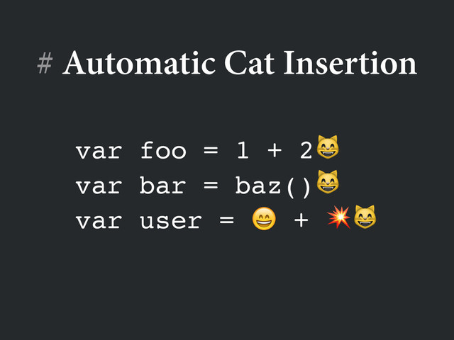 # Automatic Cat Insertion
var foo = 1 + 2!
var bar = baz()!
var user =  + 
