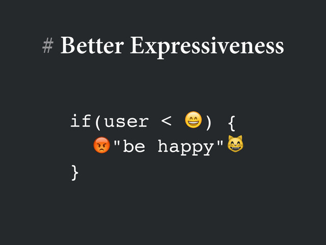 # Better Expressiveness
if(user < ) {!
"be happy"!
}
