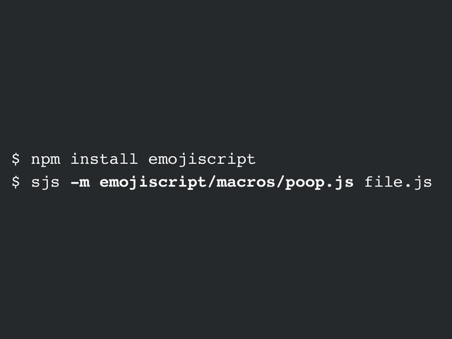 $ npm install emojiscript
$ sjs -m emojiscript/macros/poop.js file.js
