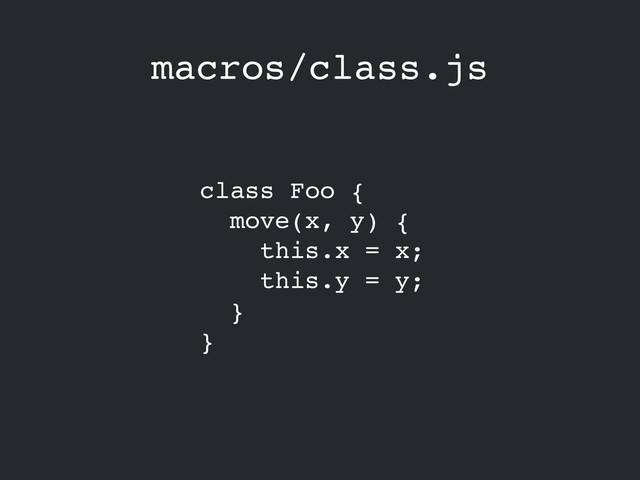 macros/class.js
class Foo {!
move(x, y) {!
this.x = x;!
this.y = y;!
}!
}
