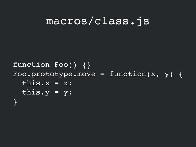 macros/class.js
function Foo() {}!
Foo.prototype.move = function(x, y) {!
this.x = x;!
this.y = y; 
}
