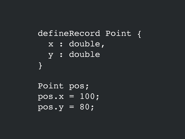 defineRecord Point {!
x : double,!
y : double!
}!
!
Point pos;!
pos.x = 100;!
pos.y = 80;

