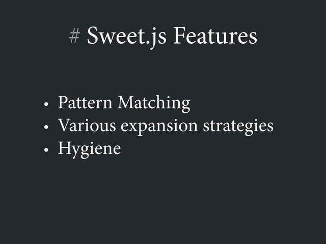 # Sweet.js Features
• Pattern Matching
• Various expansion strategies
• Hygiene
