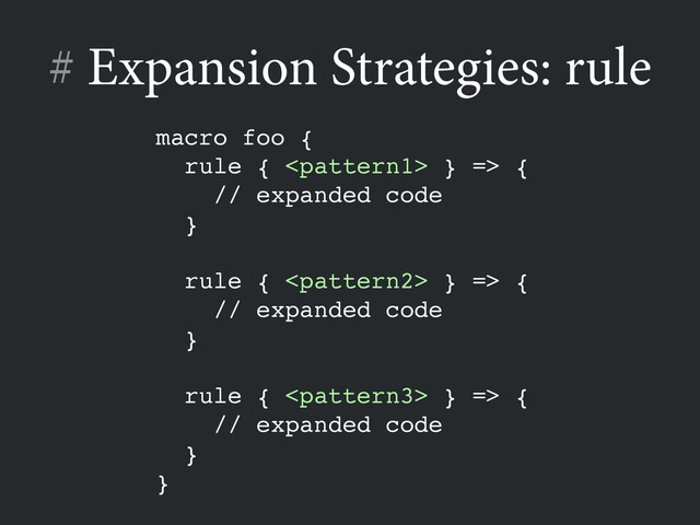 # Expansion Strategies: rule
macro foo {!
rule {  } => {!
// expanded code!
}!
!
rule {  } => {!
// expanded code!
}!
!
rule {  } => {!
// expanded code!
}!
}
