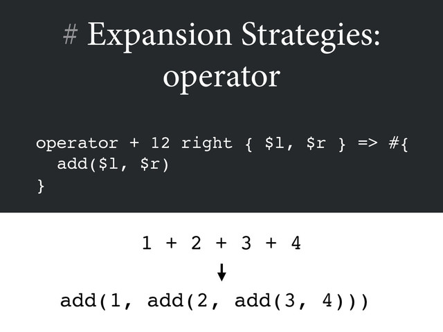 # Expansion Strategies:
operator
operator + 12 right { $l, $r } => #{!
add($l, $r)!
}
add(1, add(2, add(3, 4)))
1 + 2 + 3 + 4
