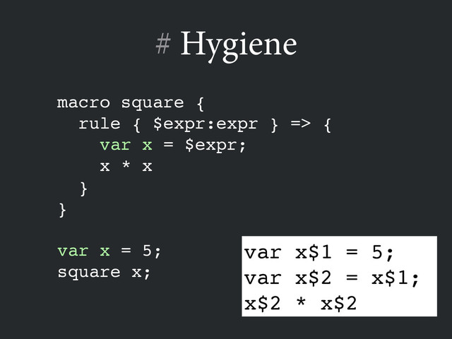# Hygiene
macro square {!
rule { $expr:expr } => {!
var x = $expr;!
x * x!
}!
}!
!
var x = 5;!
square x;
var x$1 = 5;!
var x$2 = x$1;!
x$2 * x$2
