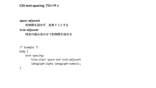 $44UFYUTQBDJOH ϓϩύςΟ
space-adjucent


  約物間を詰めず、全⾓ドリとする
trim-adjucent


  特定の組み合わせで約物間を詰める
/* Example */


body {


text-spacing:


trim-start space-end trim-adjucent


ideograph-alpha ideograph-numeric;


}

